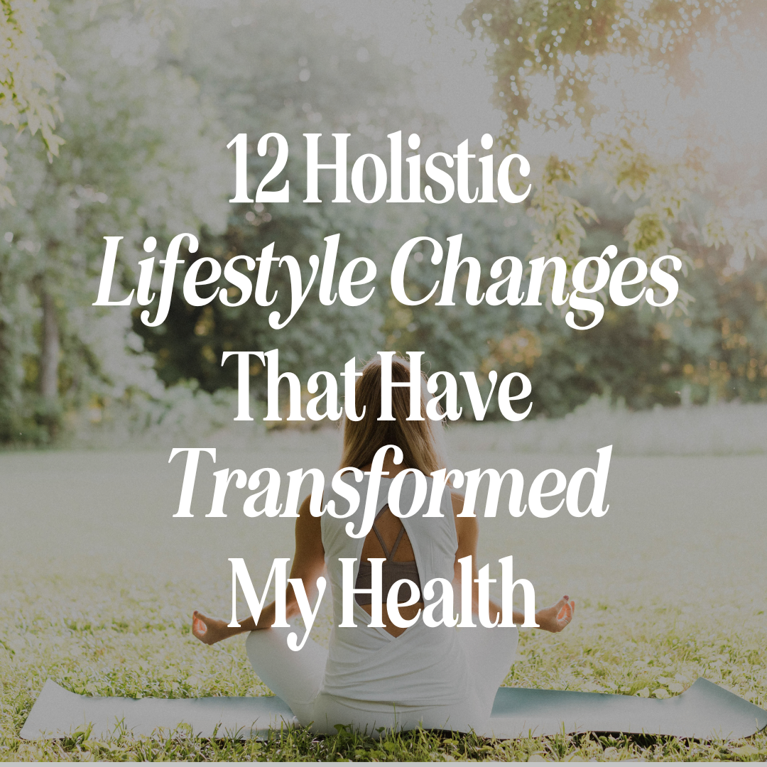 12 Holistic Lifestyle Changes That Have Transformed My Health